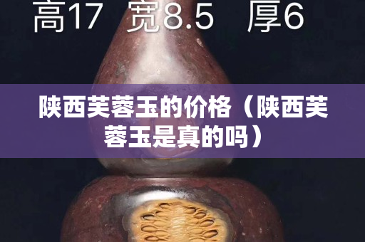 陜西芙蓉玉的價格（陜西芙蓉玉是真的嗎）