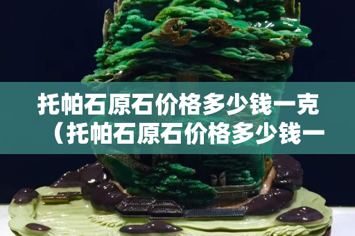 托帕石原石價格多少錢一克（托帕石原石價格多少錢一克拉）