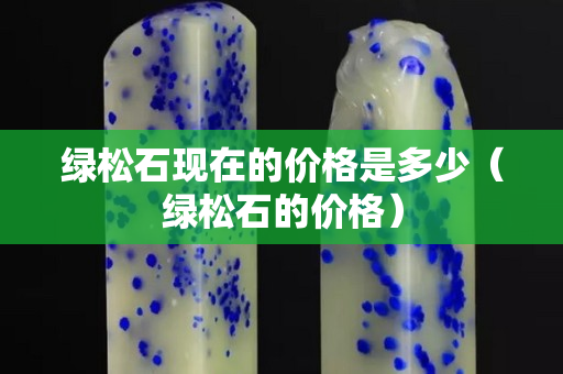 綠松石現在的價格是多少（綠松石的價格）