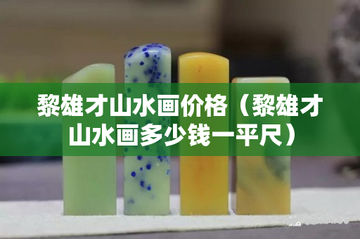 黎雄才山水畫價格（黎雄才山水畫多少錢一平尺）