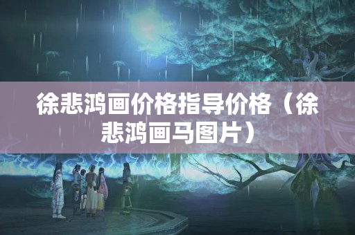 徐悲鴻畫價格指導(dǎo)價格（徐悲鴻畫馬圖片）