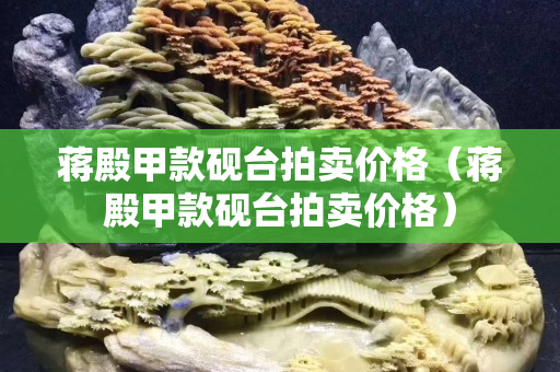 蔣殿甲款硯臺拍賣價格（蔣殿甲款硯臺拍賣價格）