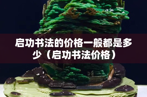 啟功書(shū)法的價(jià)格一般都是多少（啟功書(shū)法價(jià)格）