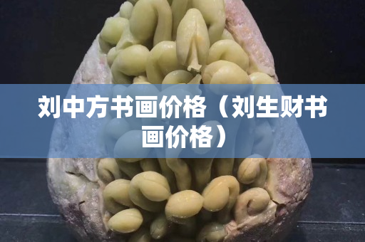 劉中方書畫價格（劉生財書畫價格）