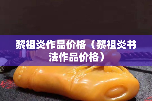黎祖炎作品價格（黎祖炎書法作品價格）