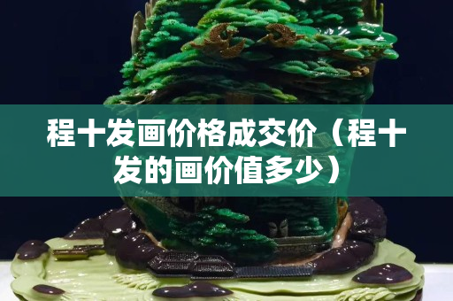 程十發畫價格成交價（程十發的畫價值多少）