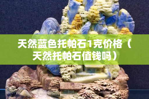 天然藍色托帕石1克價格（天然托帕石值錢嗎）