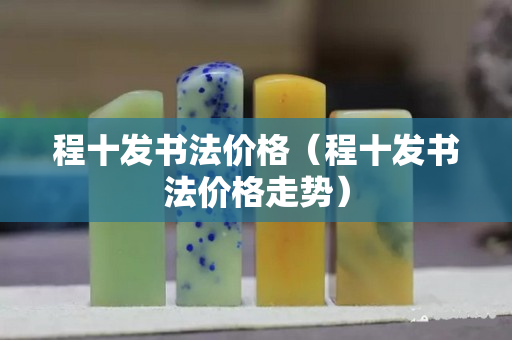 程十發(fā)書法價格（程十發(fā)書法價格走勢）