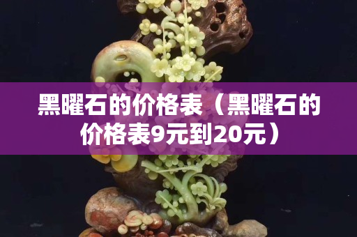 黑曜石的價(jià)格表（黑曜石的價(jià)格表9元到20元）