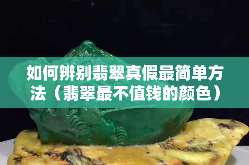 如何辨別翡翠真假最簡(jiǎn)單方法（翡翠最不值錢(qián)的顏色）