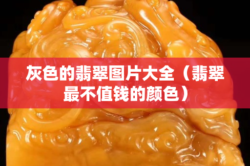 灰色的翡翠圖片大全（翡翠最不值錢的顏色）