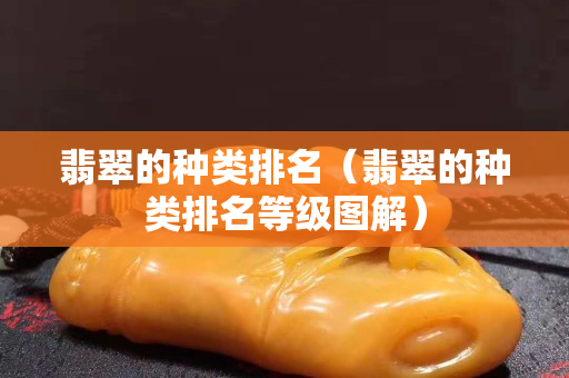 翡翠的種類排名（翡翠的種類排名等級(jí)圖解）
