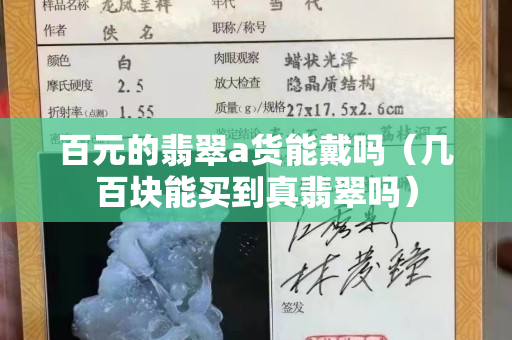 百元的翡翠a貨能戴嗎（幾百塊能買到真翡翠嗎）