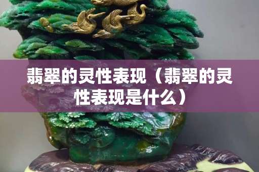 翡翠的靈性表現（翡翠的靈性表現是什么）