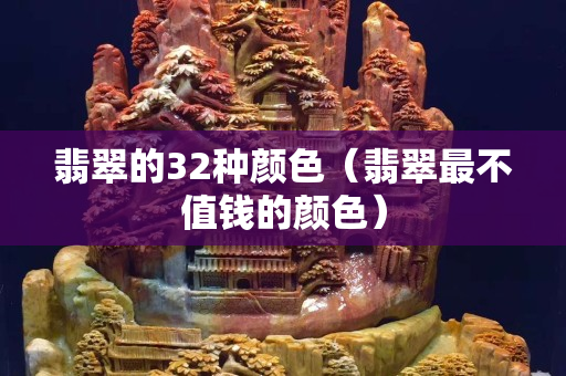 翡翠的32種顏色（翡翠最不值錢的顏色）