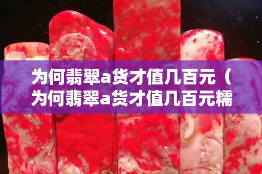 為何翡翠a貨才值幾百元（為何翡翠a貨才值幾百元糯種淡綠）