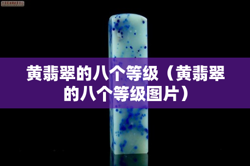 黃翡翠的八個等級（黃翡翠的八個等級圖片）