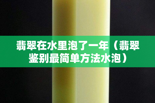 翡翠在水里泡了一年（翡翠鑒別最簡單方法水泡）