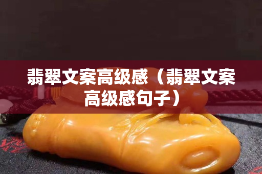 翡翠文案高級感（翡翠文案高級感句子）