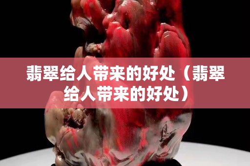 翡翠給人帶來的好處（翡翠給人帶來的好處）