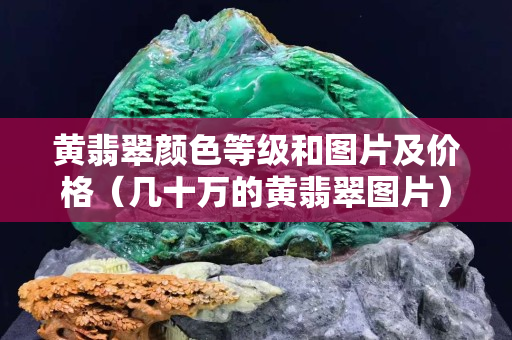 黃翡翠顏色等級和圖片及價格（幾十萬的黃翡翠圖片）