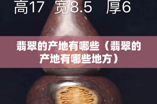翡翠的產地有哪些（翡翠的產地有哪些地方）