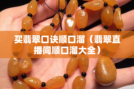 買翡翠口訣順口溜（翡翠直播間順口溜大全）