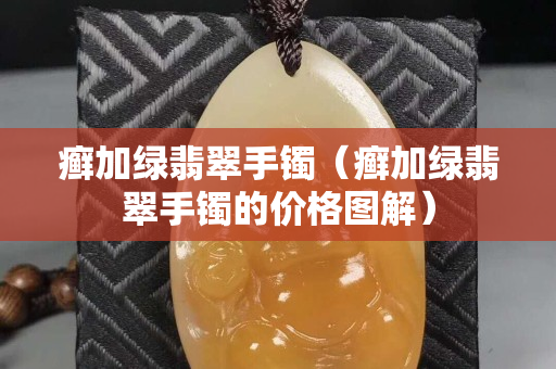 癬加綠翡翠手鐲（癬加綠翡翠手鐲的價格圖解）