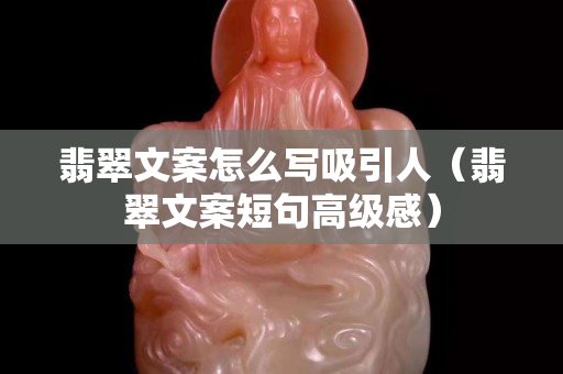 翡翠文案怎么寫吸引人（翡翠文案短句高級感）