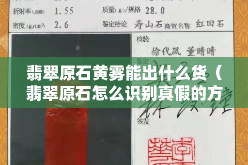 翡翠原石黃霧能出什么貨（翡翠原石怎么識別真假的方法）