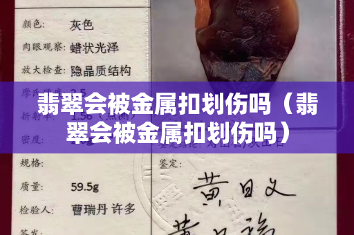 翡翠會被金屬扣劃傷嗎（翡翠會被金屬扣劃傷嗎）