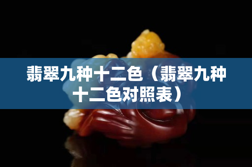 翡翠九種十二色（翡翠九種十二色對(duì)照表）
