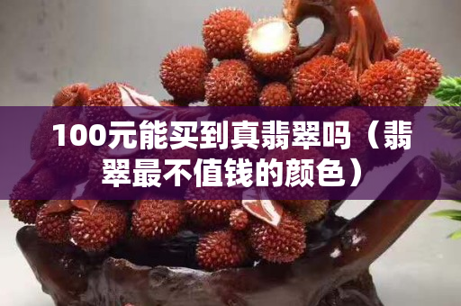 100元能買到真翡翠嗎（翡翠最不值錢的顏色）