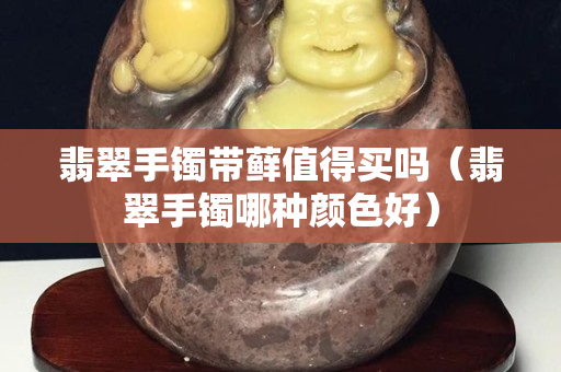 翡翠手鐲帶蘚值得買嗎（翡翠手鐲哪種顏色好）