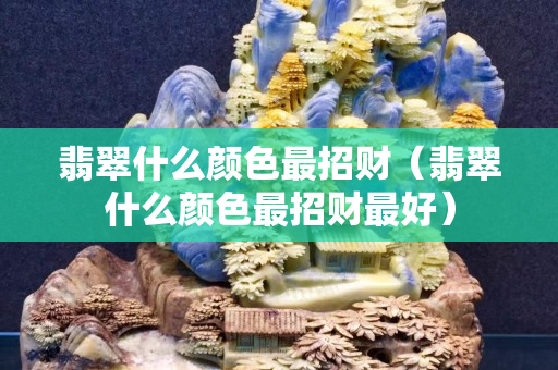 翡翠什么顏色最招財(cái)（翡翠什么顏色最招財(cái)最好）