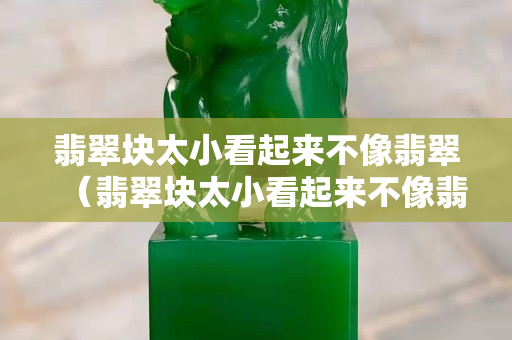 翡翠塊太小看起來不像翡翠（翡翠塊太小看起來不像翡翠）