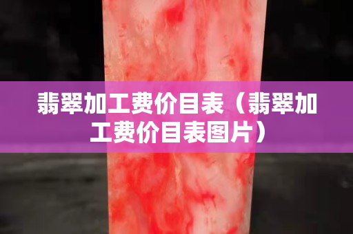 翡翠加工費價目表（翡翠加工費價目表圖片）