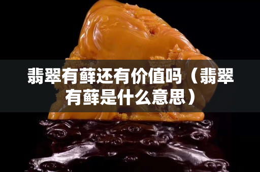 翡翠有蘚還有價(jià)值嗎（翡翠有蘚是什么意思）