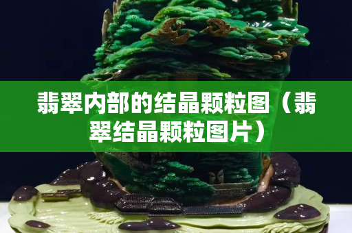 翡翠內(nèi)部的結(jié)晶顆粒圖（翡翠結(jié)晶顆粒圖片）