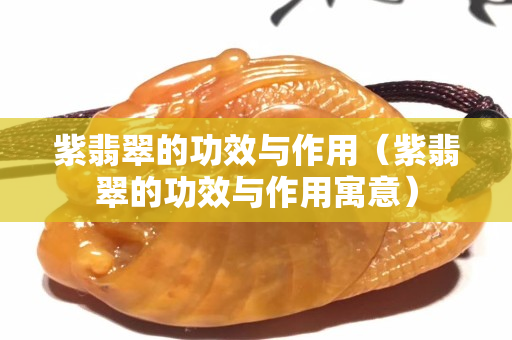 紫翡翠的功效與作用（紫翡翠的功效與作用寓意）