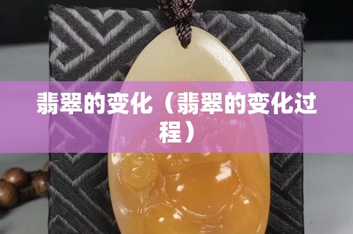 翡翠的變化（翡翠的變化過程）