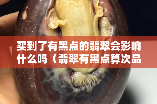 買到了有黑點的翡翠會影響什么嗎（翡翠有黑點算次品嗎）