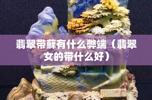 翡翠帶蘚有什么弊端（翡翠女的帶什么好）