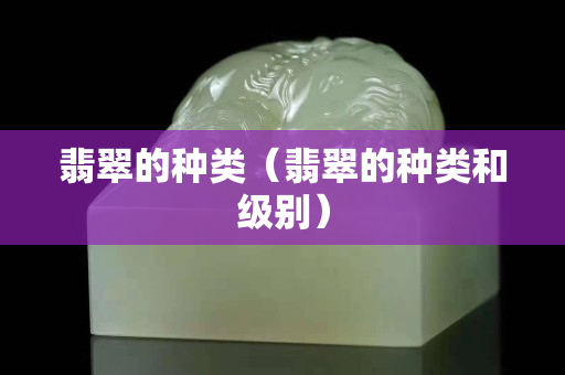 翡翠的種類（翡翠的種類和級別）