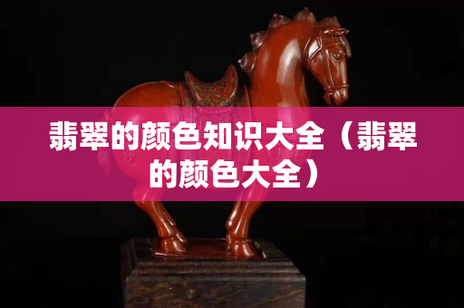 翡翠的顏色知識大全（翡翠的顏色大全）
