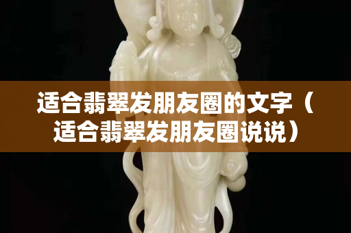 適合翡翠發朋友圈的文字（適合翡翠發朋友圈說說）