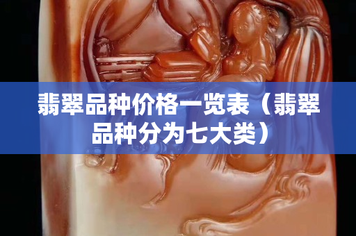 翡翠品種價格一覽表（翡翠品種分為七大類）