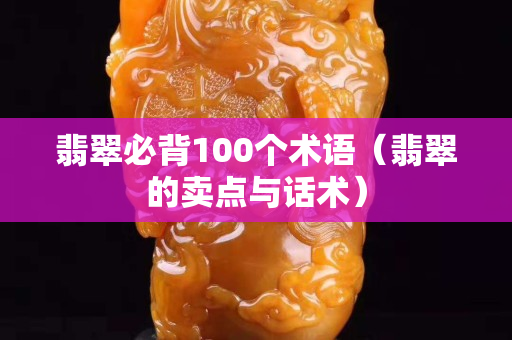 翡翠必背100個術語（翡翠的賣點與話術）