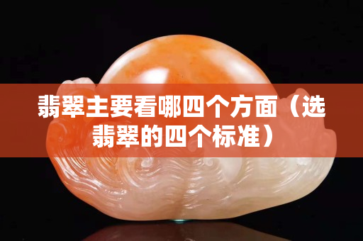 翡翠主要看哪四個方面（選翡翠的四個標準）