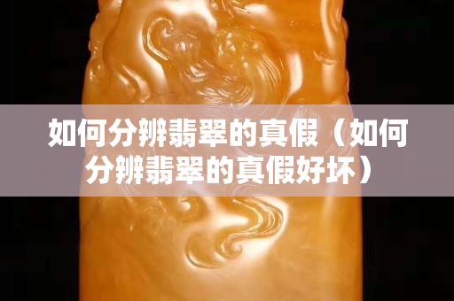 如何分辨翡翠的真假（如何分辨翡翠的真假好壞）